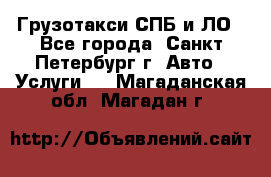 Грузотакси СПБ и ЛО - Все города, Санкт-Петербург г. Авто » Услуги   . Магаданская обл.,Магадан г.